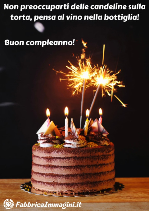 Non preoccuparti delle candeline sulla torta, pensa al vino nella bottiglia! Buon compleanno!