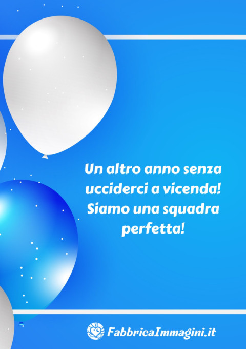 Un altro anno senza ucciderci a vicenda! Siamo una squadra perfetta!