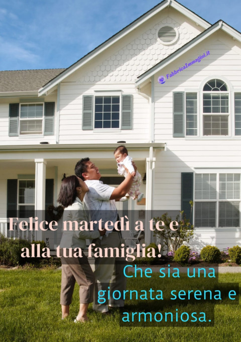Felice martedì a te e alla tua famiglia! Che sia una giornata serena e armoniosa