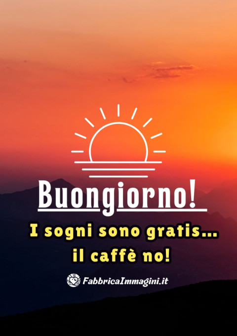 Buongiorno! I sogni sono gratis… il caffè no!