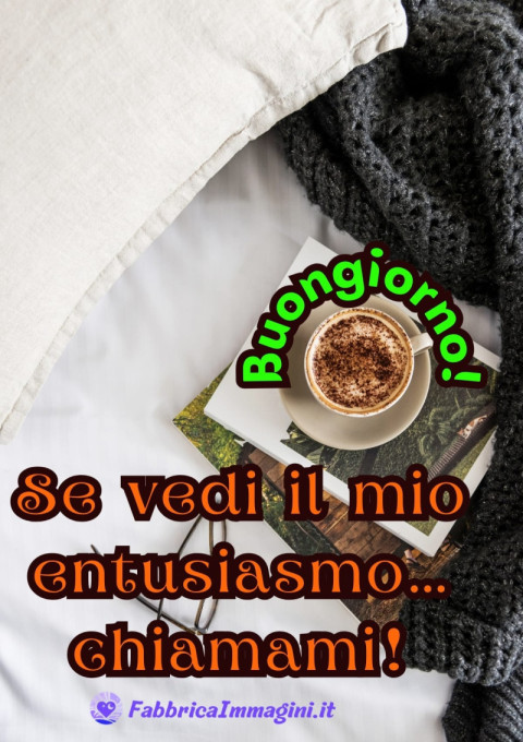 Buongiorno! Se vedi il mio entusiasmo… chiamami!