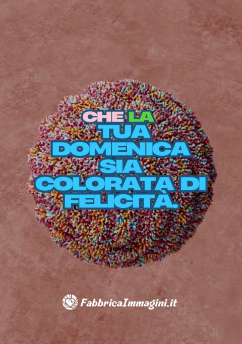 Che la tua domenica sia colorata di felicità