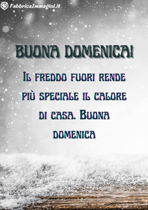 Il freddo fuori rende più speciale il calore di casa Buona domenica