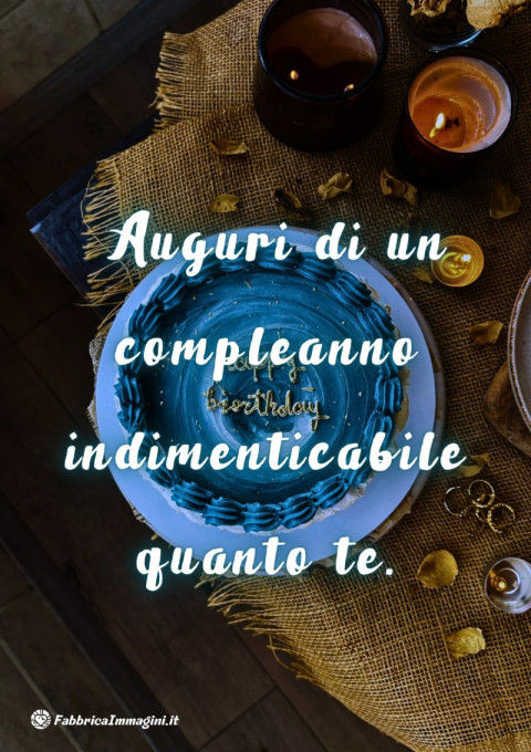Auguri di un compleanno indimenticabile quanto te