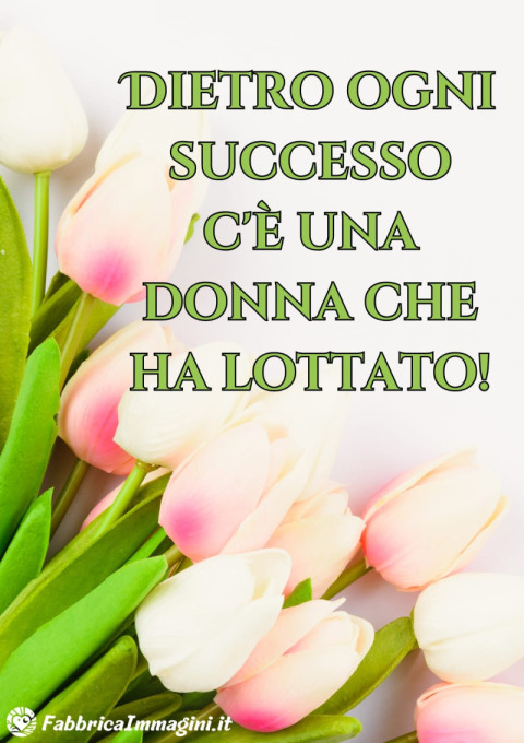 Dietro ogni successo c'è una donna che ha lottato!