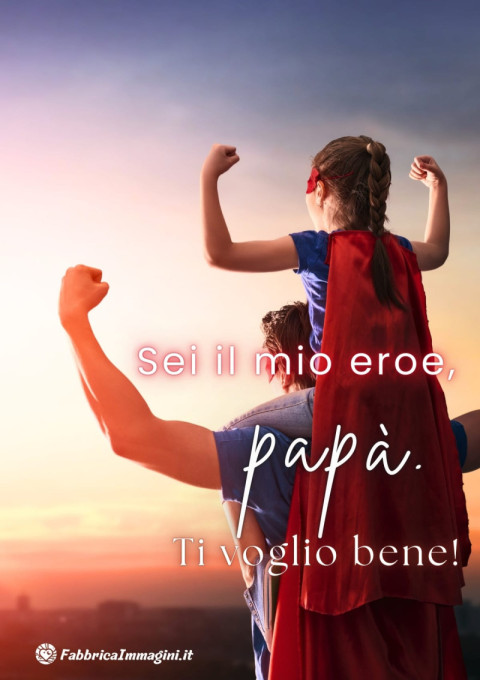 Sei il mio eroe, papà Ti voglio bene!