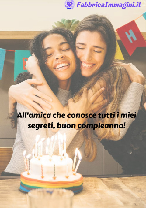 All'amica che conosce tutti i miei segreti, buon compleanno!