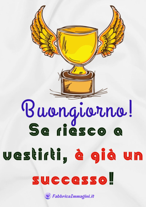 Buongiorno! Se riesco a vestirti, è già un successo!