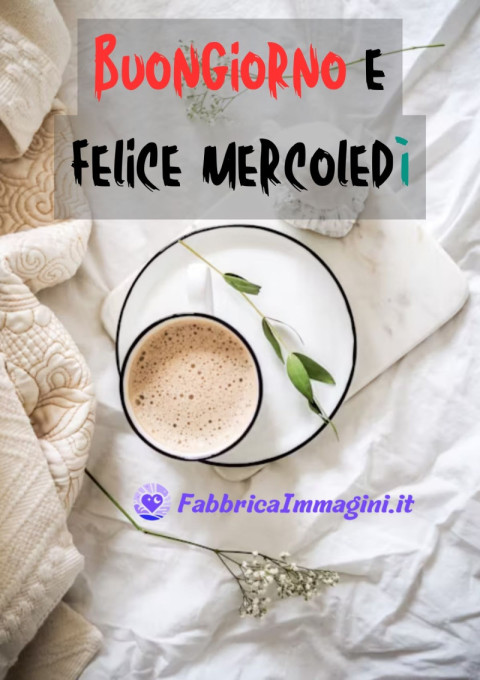 Buongiorno e felice mercoledì