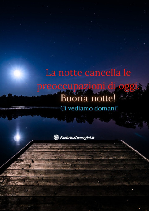 La notte cancella le preoccupazioni di oggi Buona notte! Ci vediamo domani!