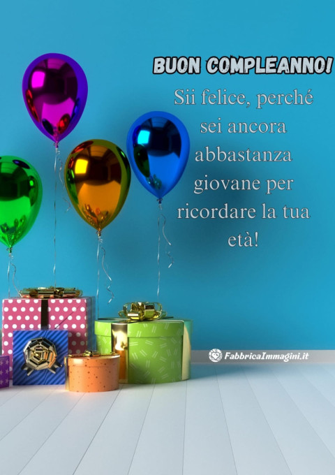 Buon compleanno! Sii felice, perché sei ancora abbastanza giovane per ricordare la tua età!