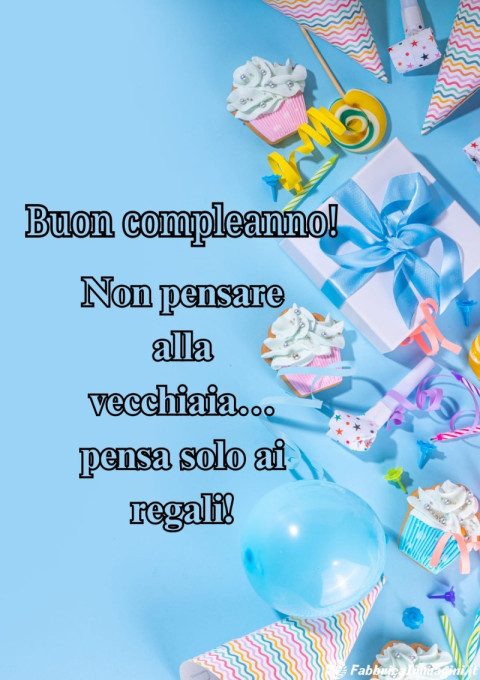 Buon compleanno! Non pensare alla vecchiaia… pensa solo ai regali!