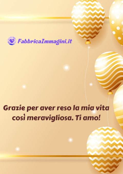 Grazie per aver reso la mia vita così meravigliosa Ti amo!