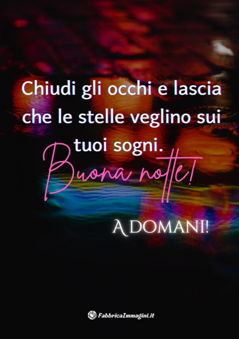 Chiudi gli occhi e lascia che le stelle veglino sui tuoi sogni Buona notte! A domani!