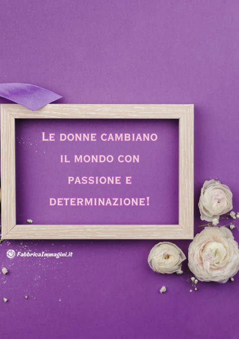 Le donne cambiano il mondo con passione e determinazione!