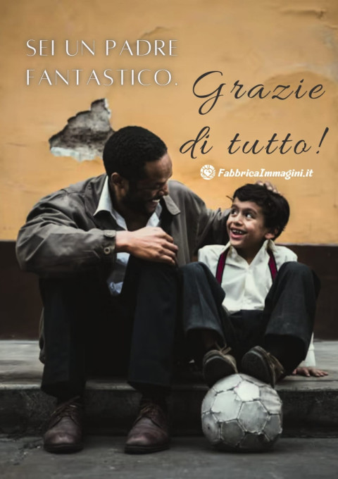 Sei un padre fantastico Grazie di tutto!