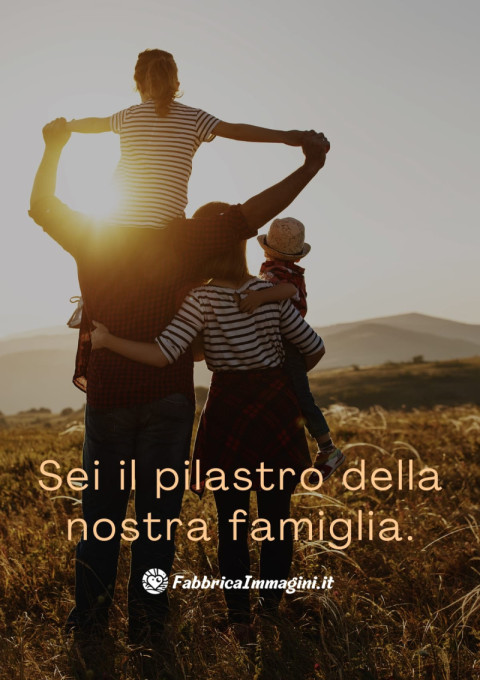 Sei il pilastro della nostra famiglia