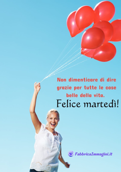 Non dimenticare di dire grazie per tutte le cose belle della vita Felice martedì!