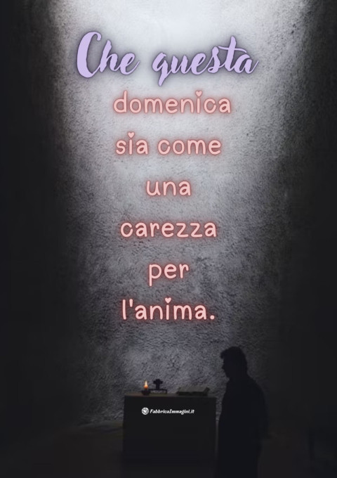 Che questa domenica sia come una carezza per l'anima