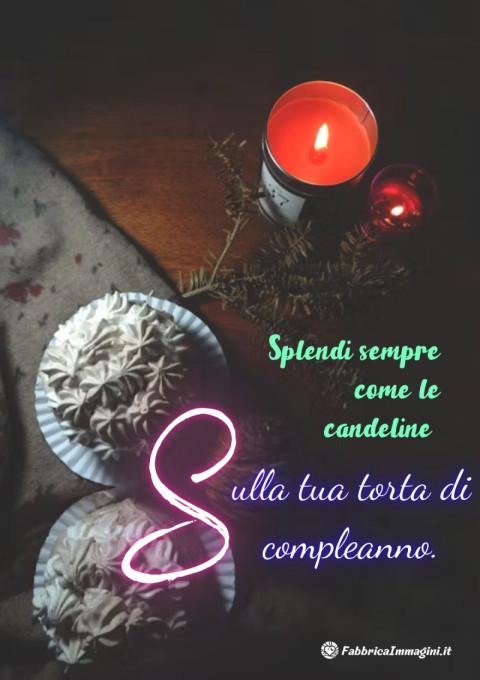 Splendi sempre come le candeline sulla tua torta di compleanno