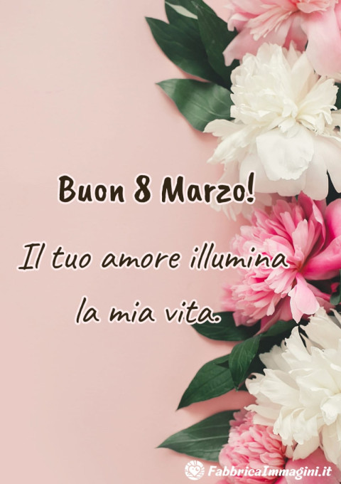 Il tuo amore illumina la mia vita Buon 8 Marzo!