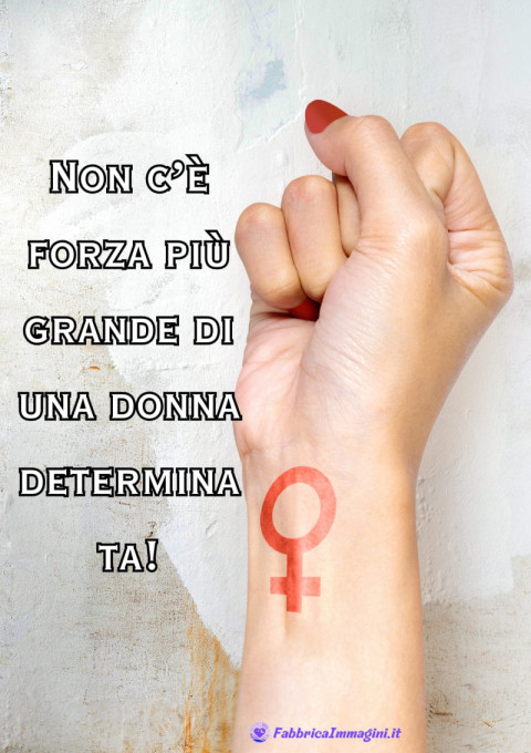 Non c’è forza più grande di una donna determinata!