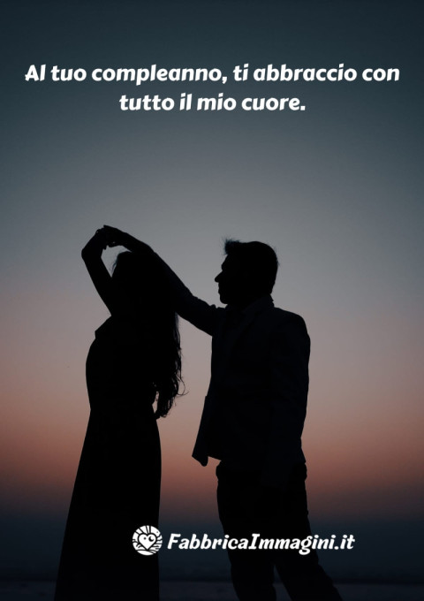 Al tuo compleanno, ti abbraccio con tutto il mio cuore