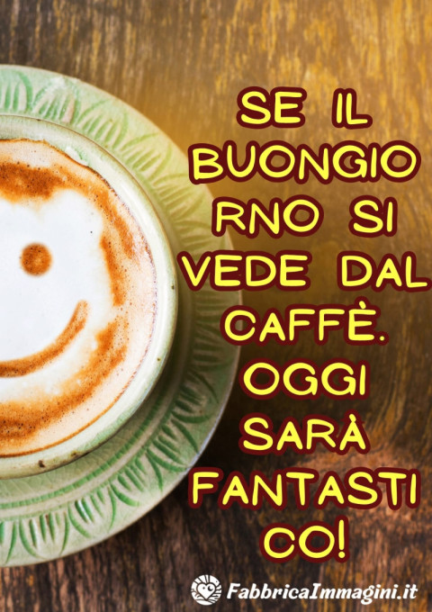 Se il buongiorno si vede dal caffè… oggi sarà fantastico!