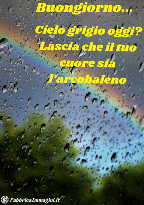 Cielo grigio oggi Lascia che il tuo cuore sia l’arcobaleno