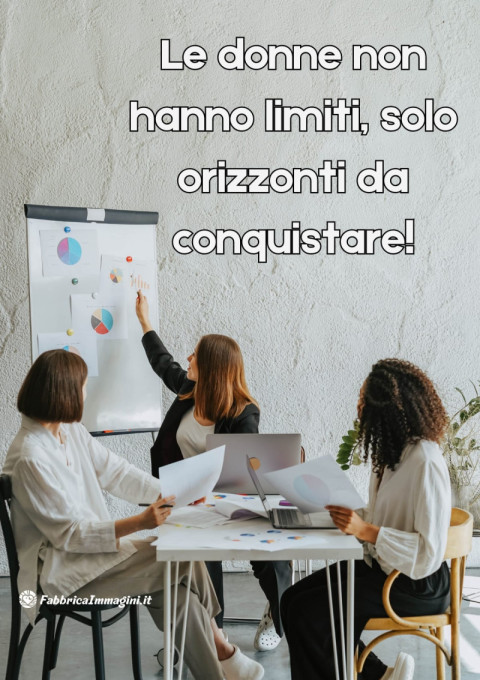 Le donne non hanno limiti, solo orizzonti da conquistare!