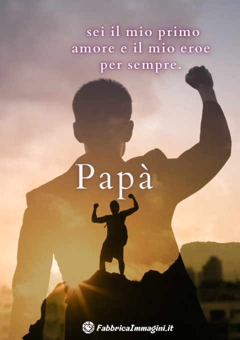 Papà, sei il mio primo amore e il mio eroe per sempre