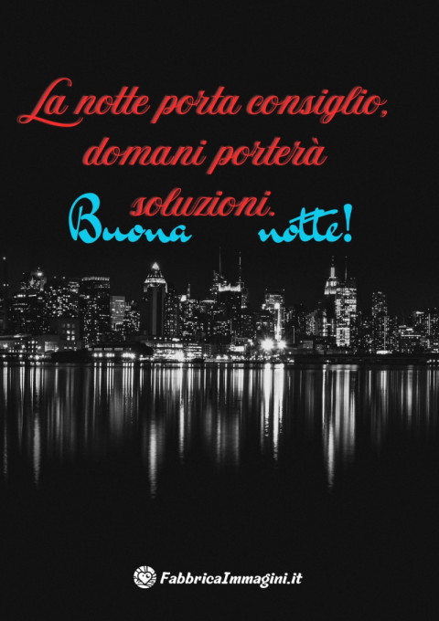La notte porta consiglio, domani porterà soluzioni Buona notte!