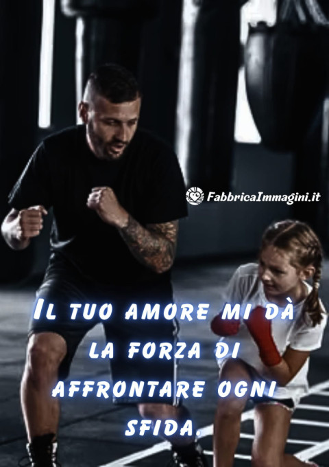 Il tuo amore mi dà la forza di affrontare ogni sfida