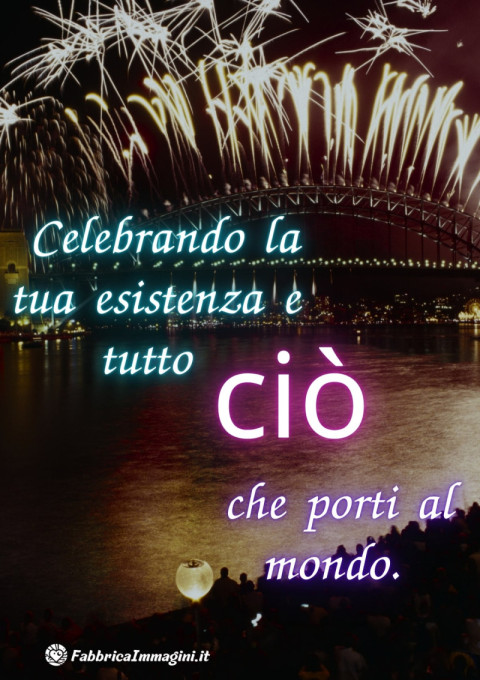 Celebrando la tua esistenza e tutto ciò che porti al mondo