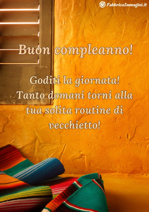 Goditi la giornata! Tanto domani torni alla tua solita routine di vecchietto!