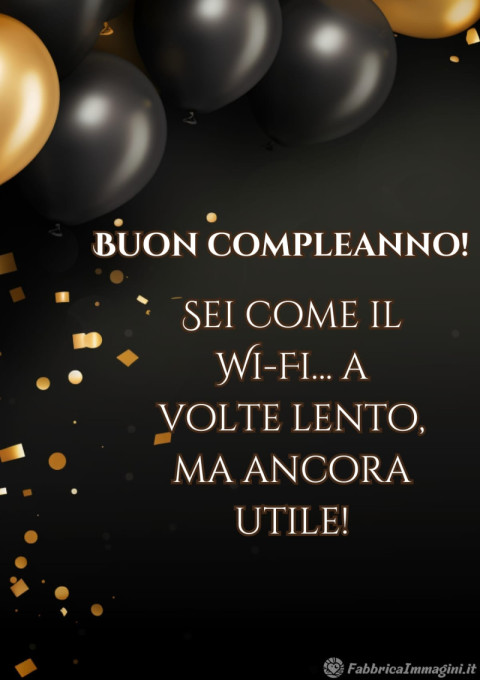 Buon compleanno! Sei come il Wi Fi… a volte lento, ma ancora utile!