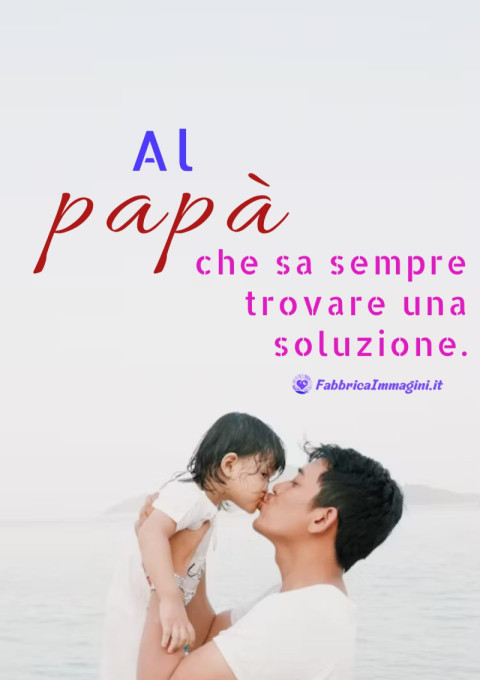 Al papà che sa sempre trovare una soluzione