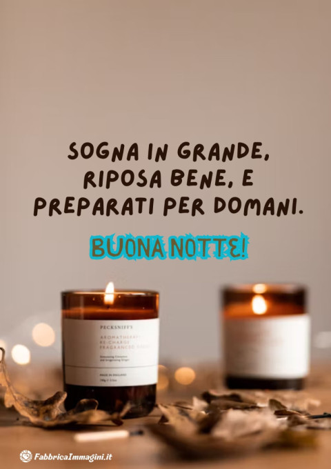 Sogna in grande, riposa bene, e preparati per domani Buona notte!
