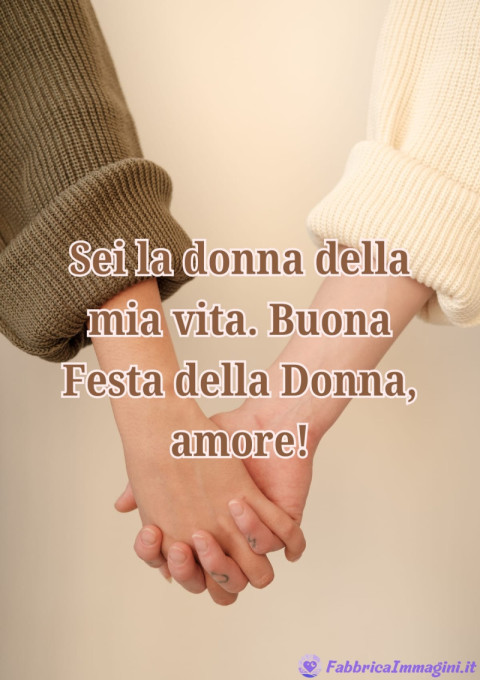 Sei la donna della mia vita Buona Festa della Donna, amore!