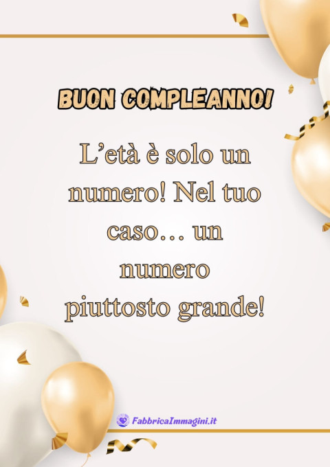 L’età è solo un numero! Nel tuo caso… un numero piuttosto grande!