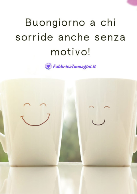 Buongiorno a chi sorride anche senza motivo!