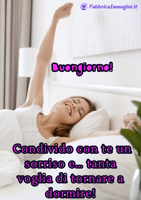 Buongiorno! Condivido con te un sorriso e… tanta voglia di tornare a dormire!