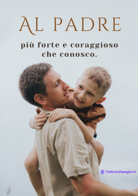 Al padre più forte e coraggioso che conosco