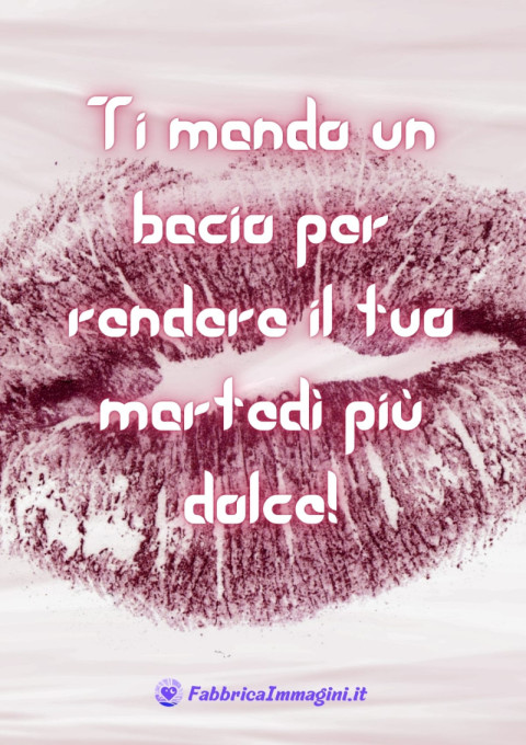 Ti mando un bacio per rendere il tuo martedì più dolce!