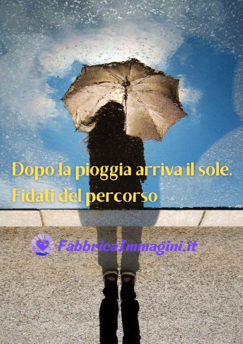 Dopo la pioggia arriva il sole Fidati del percorso