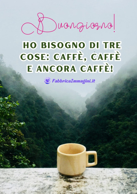 Buongiorno! Ho bisogno di tre cose caffè, caffè e ancora caffè!