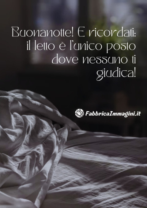 Buonanotte! E ricordati il letto è l’unico posto dove nessuno ti giudica!