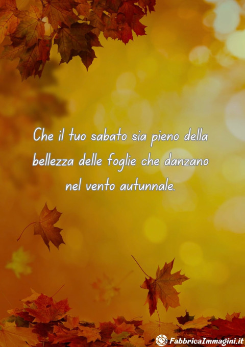 Che il tuo sabato sia pieno della bellezza delle foglie che danzano nel vento autunnale