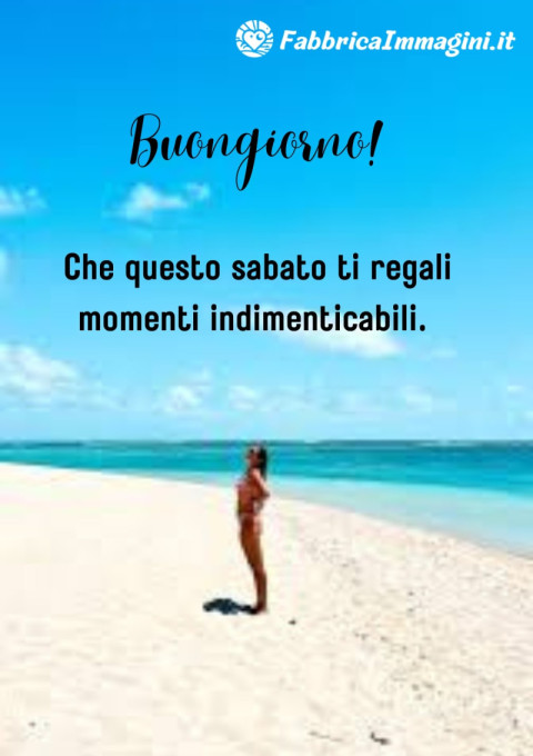 Buongiorno! Che questo sabato ti regali momenti indimenticabili