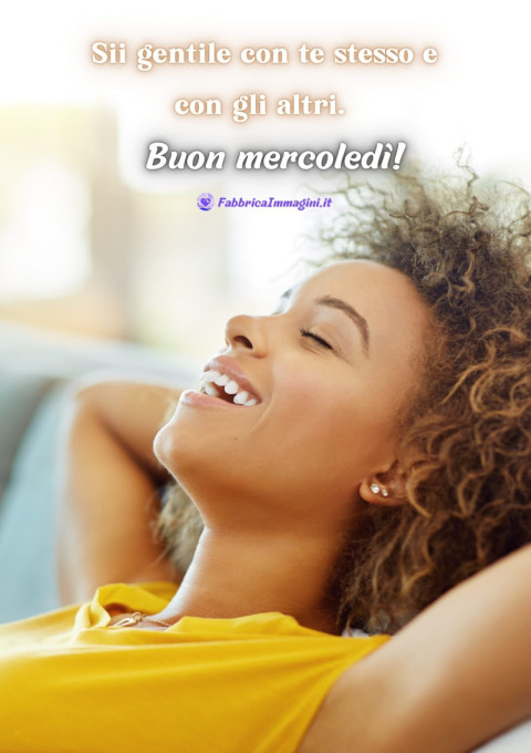 Sii gentile con te stesso e con gli altri Buon mercoledì!